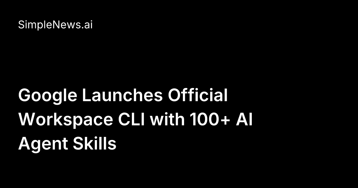 Google Launches Official Workspace CLI with 100+ AI Agent Skills ...